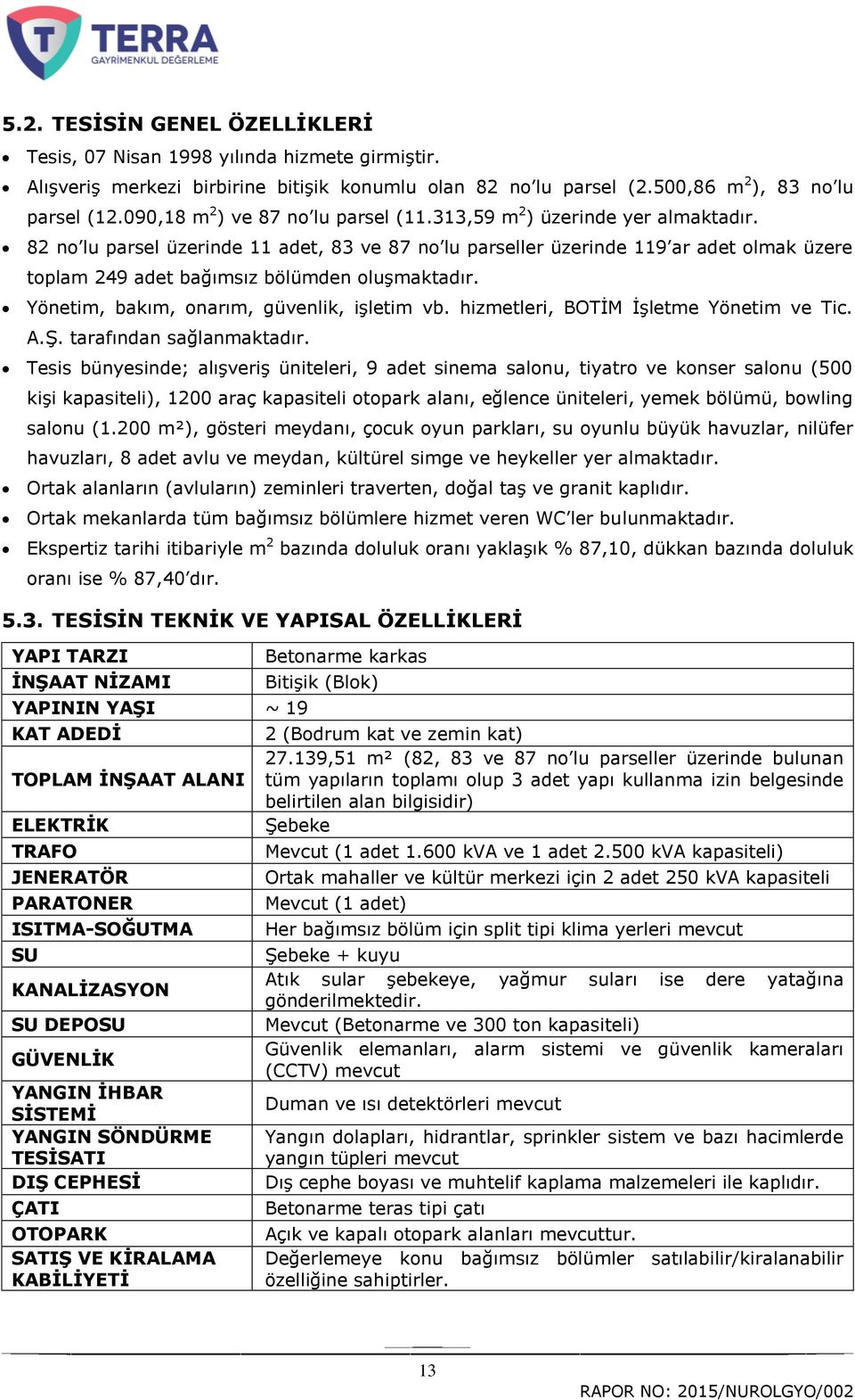 82 no lu parsel üzerinde 11 adet, 83 ve 87 no lu parseller üzerinde 119 ar adet olmak üzere toplam 249 adet bağımsız bölümden oluģmaktadır. Yönetim, bakım, onarım, güvenlik, iģletim vb.