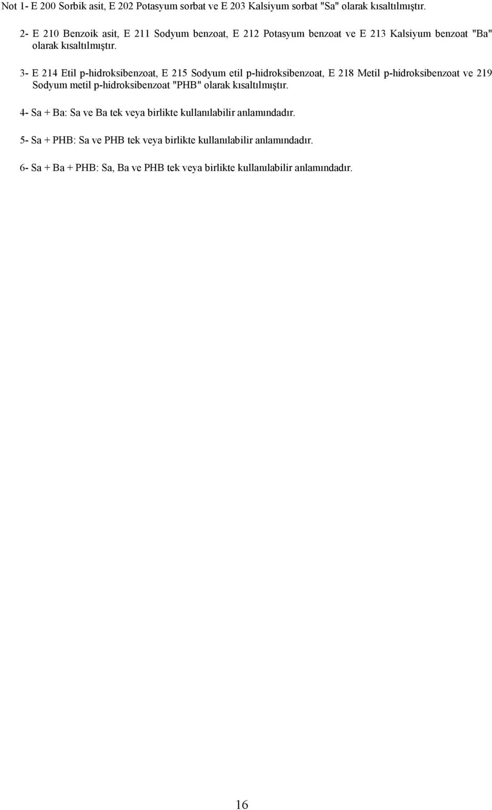 3- E 214 Etil p-hidroksibenzoat, E 215 Sodyum etil p-hidroksibenzoat, E 218 Metil p-hidroksibenzoat ve 219 Sodyum metil p-hidroksibenzoat "PHB" olarak