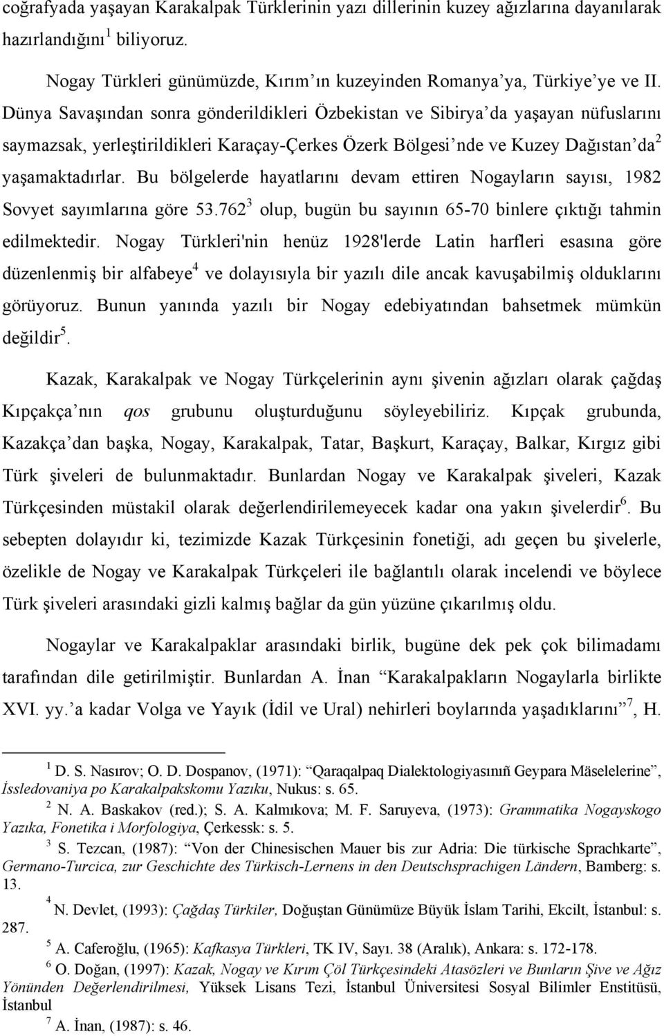 Bu bölgelerde hayatlarını devam ettiren Nogayların sayısı, 1982 Sovyet sayımlarına göre 53.762 3 olup, bugün bu sayının 65-70 binlere çıktığı tahmin edilmektedir.