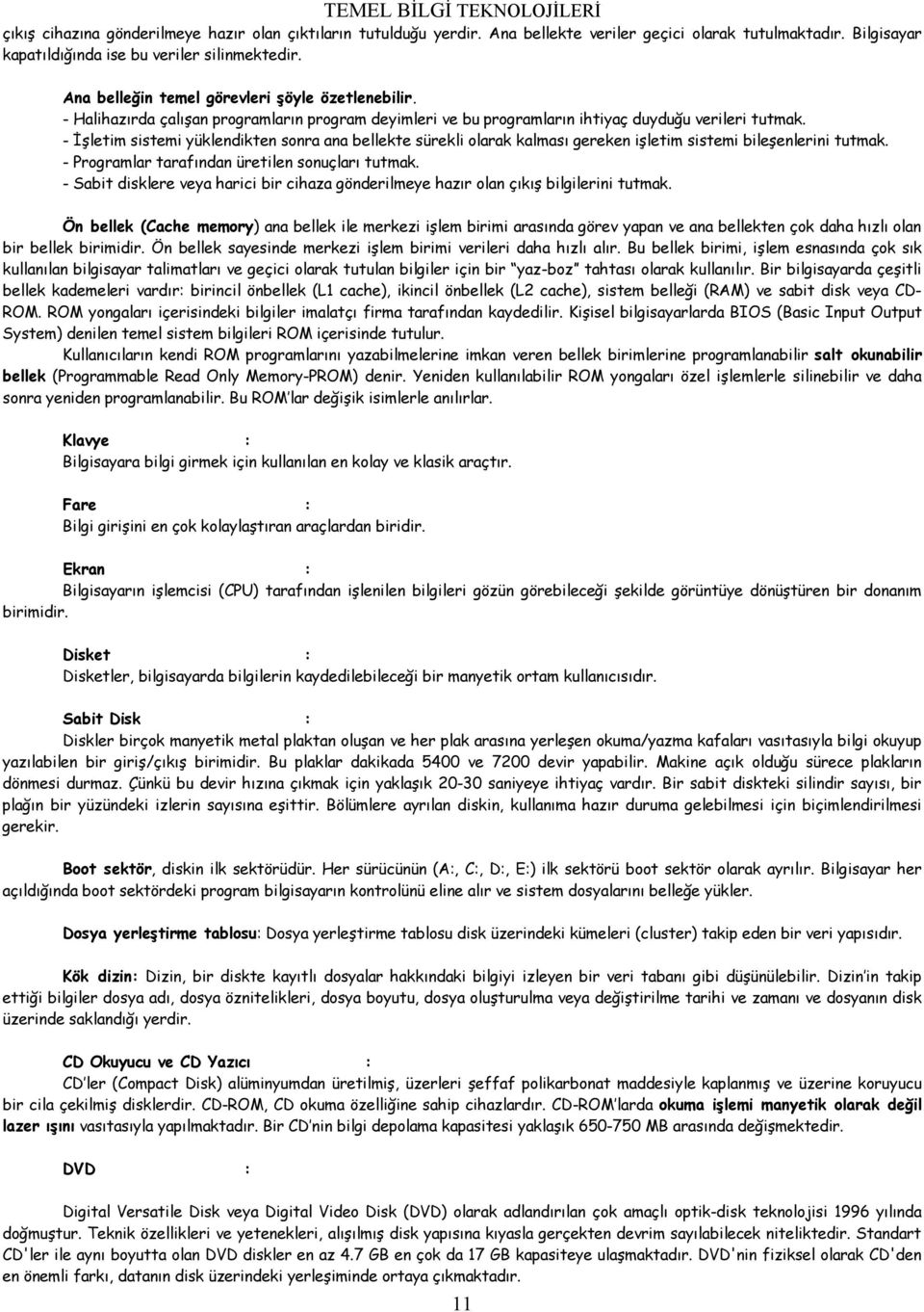 - İşletim sistemi yüklendikten sonra ana bellekte sürekli olarak kalması gereken işletim sistemi bileşenlerini tutmak. - Programlar tarafından üretilen sonuçları tutmak.