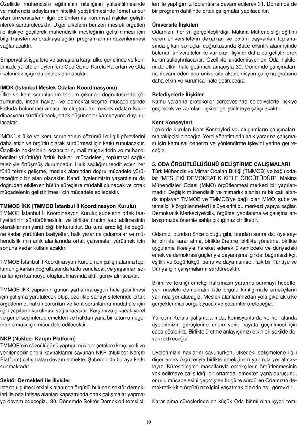 Diğer ülkelerin benzeri meslek örgütleri ile ilişkiye geçilerek mühendislik mesleğinin geliştirilmesi için bilgi transferi ve ortaklaşa eğitim programlarının düzenlenmesi sağlanacaktır.