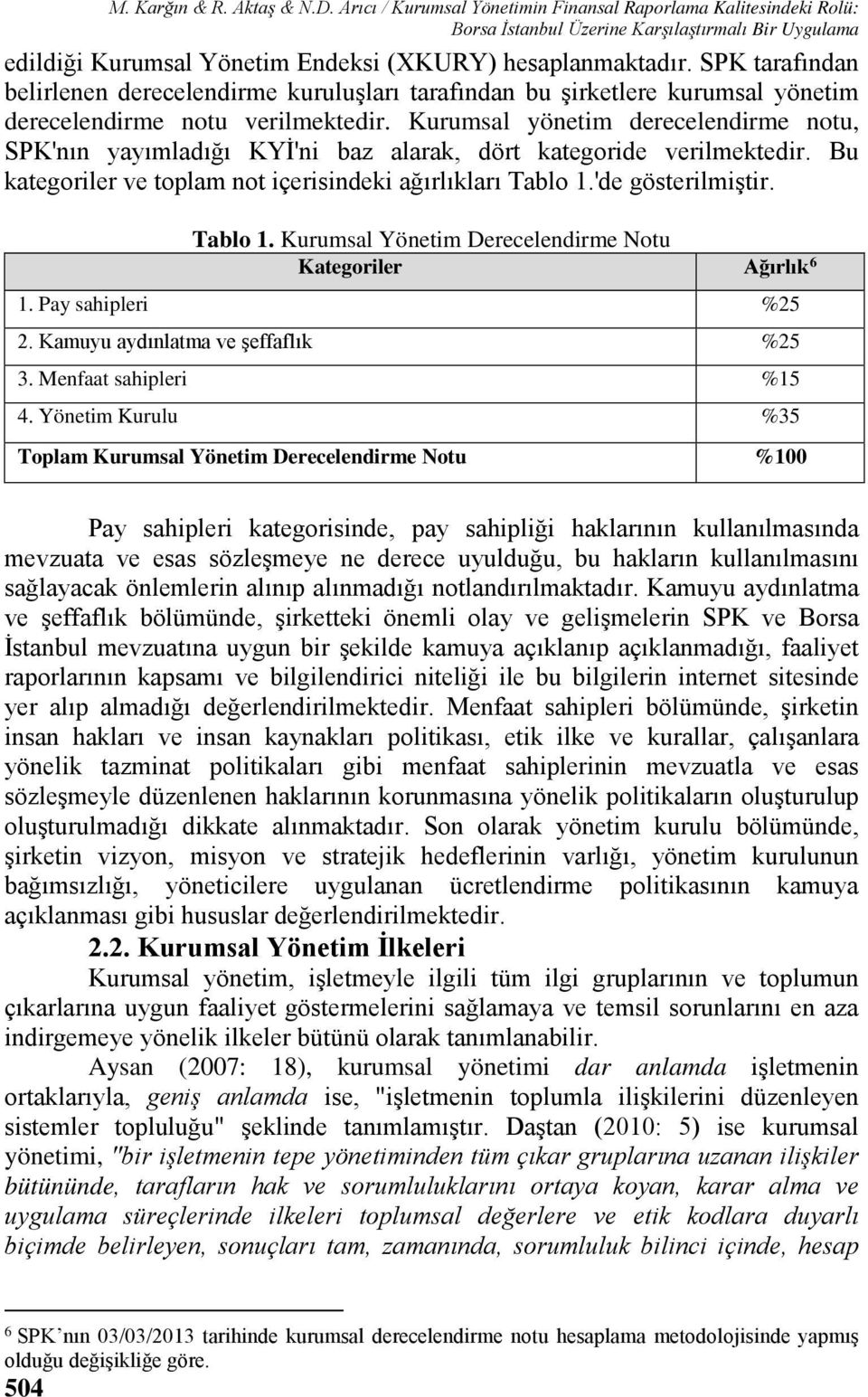 SPK tarafından belirlenen derecelendirme kuruluşları tarafından bu şirketlere kurumsal yönetim derecelendirme notu verilmektedir.