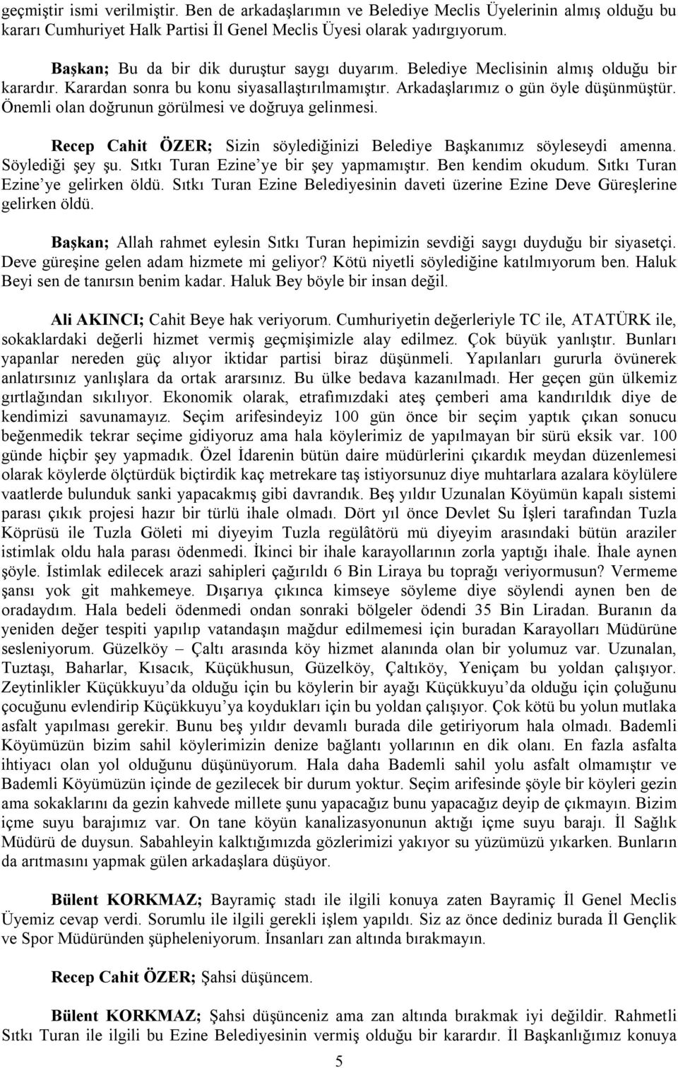 Önemli olan doğrunun görülmesi ve doğruya gelinmesi. Recep Cahit ÖZER; Sizin söylediğinizi Belediye Başkanımız söyleseydi amenna. Söylediği şey şu. Sıtkı Turan Ezine ye bir şey yapmamıştır.