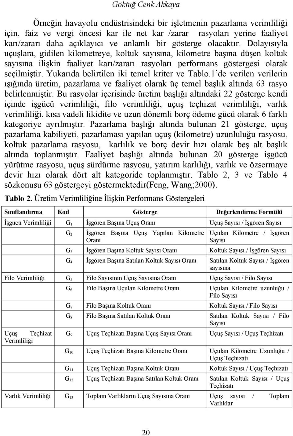 Dolayısıyla uçuşlara, gidilen kilometreye, koltuk sayısına, kilometre başına düşen koltuk sayısına ilişkin faaliyet karı/zararı rasyoları performans göstergesi olarak seçilmiştir.