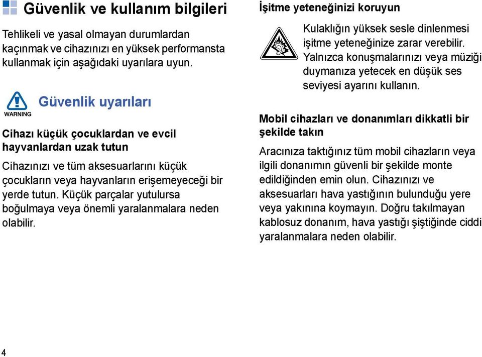 Küçük parçalar yutulursa boğulmaya veya önemli yaralanmalara neden olabilir. İşitme yeteneğinizi koruyun Kulaklığın yüksek sesle dinlenmesi işitme yeteneğinize zarar verebilir.