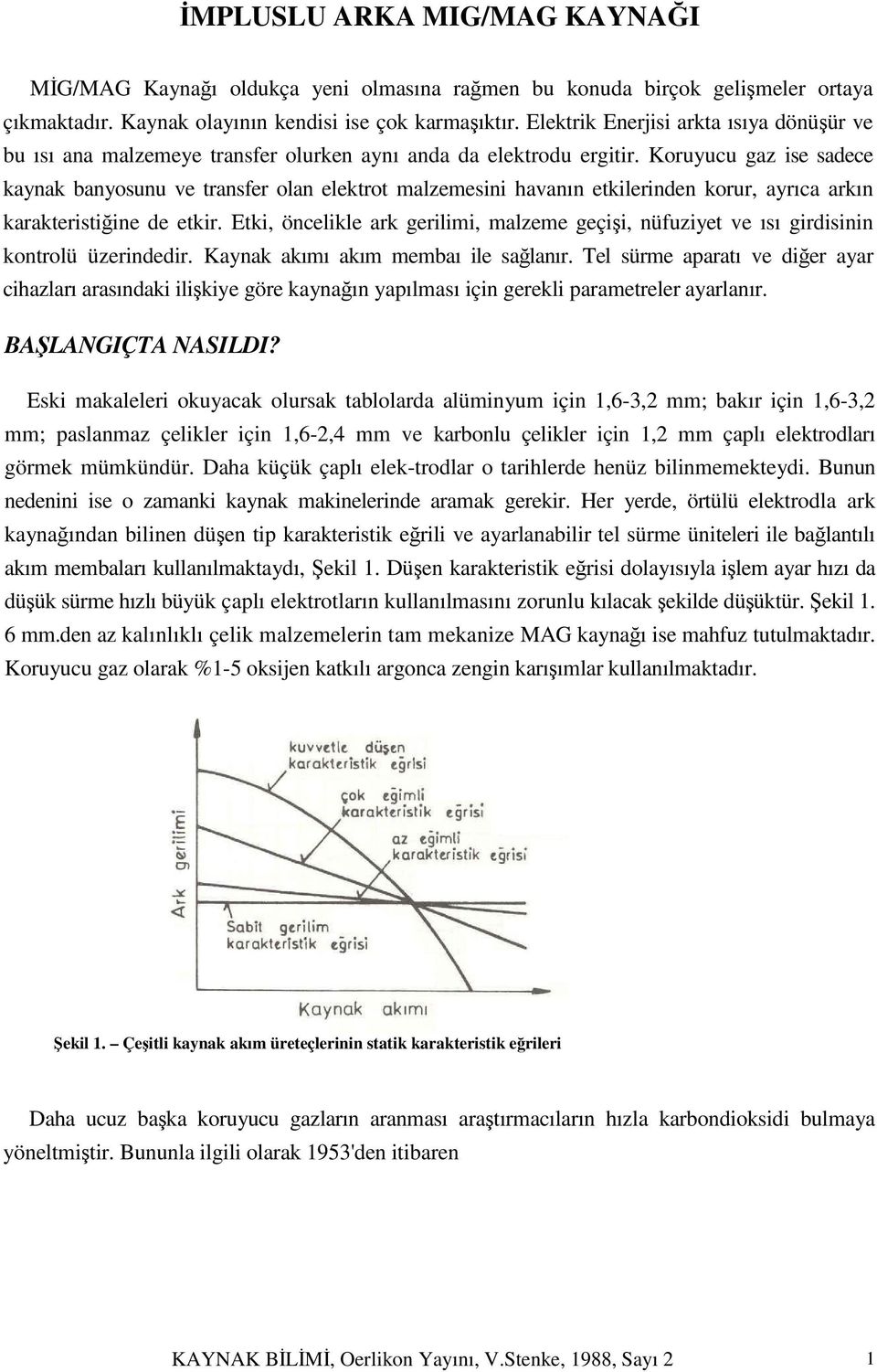 Koruyucu gaz ise sadece kaynak banyosunu ve transfer olan elektrot malzemesini havanın etkilerinden korur, ayrıca arkın karakteristiğine de etkir.