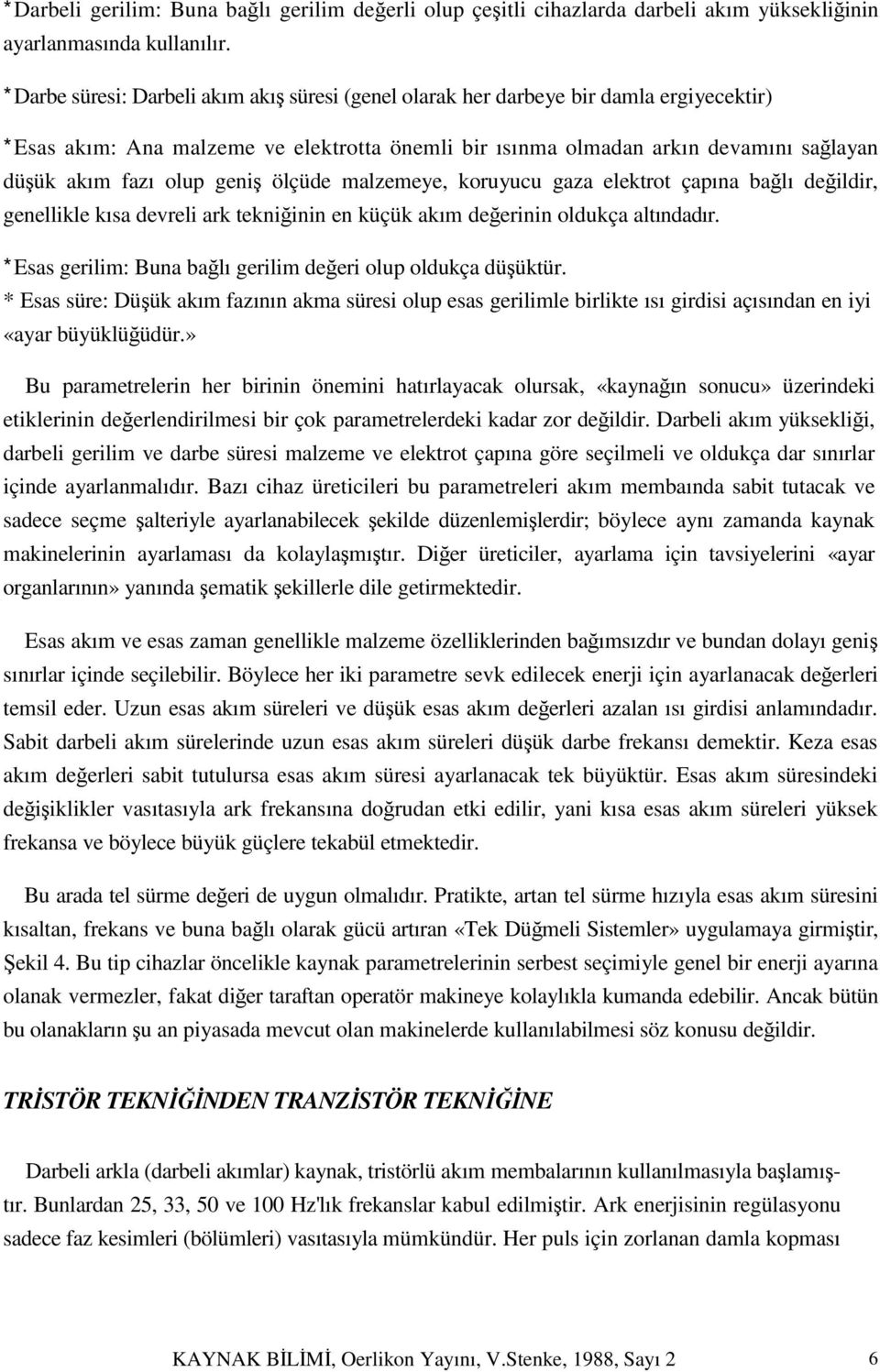 olup geniş ölçüde malzemeye, koruyucu gaza elektrot çapına bağlı değildir, genellikle kısa devreli ark tekniğinin en küçük akım değerinin oldukça altındadır.