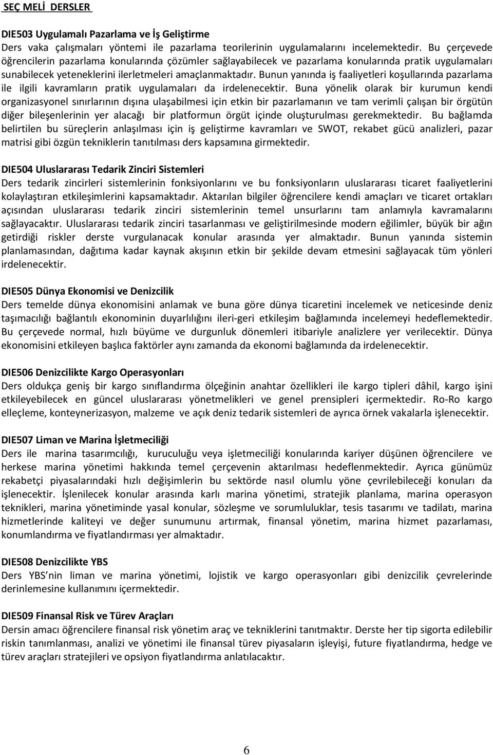 Bunun yanında iş faaliyetleri koşullarında pazarlama ile ilgili kavramların pratik uygulamaları da irdelenecektir.