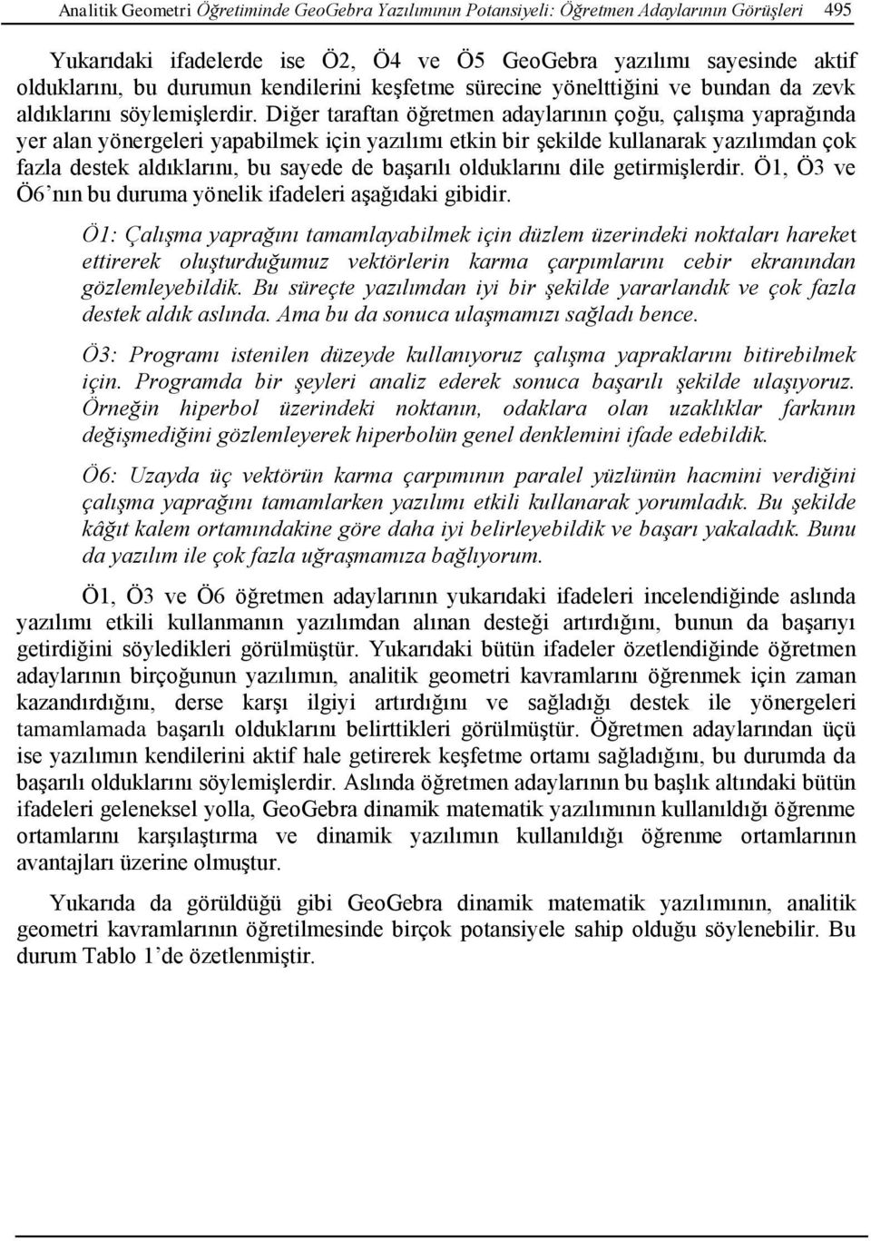 Diğer taraftan öğretmen adaylarının çoğu, çalışma yaprağında yer alan yönergeleri yapabilmek için yazılımı etkin bir şekilde kullanarak yazılımdan çok fazla destek aldıklarını, bu sayede de başarılı