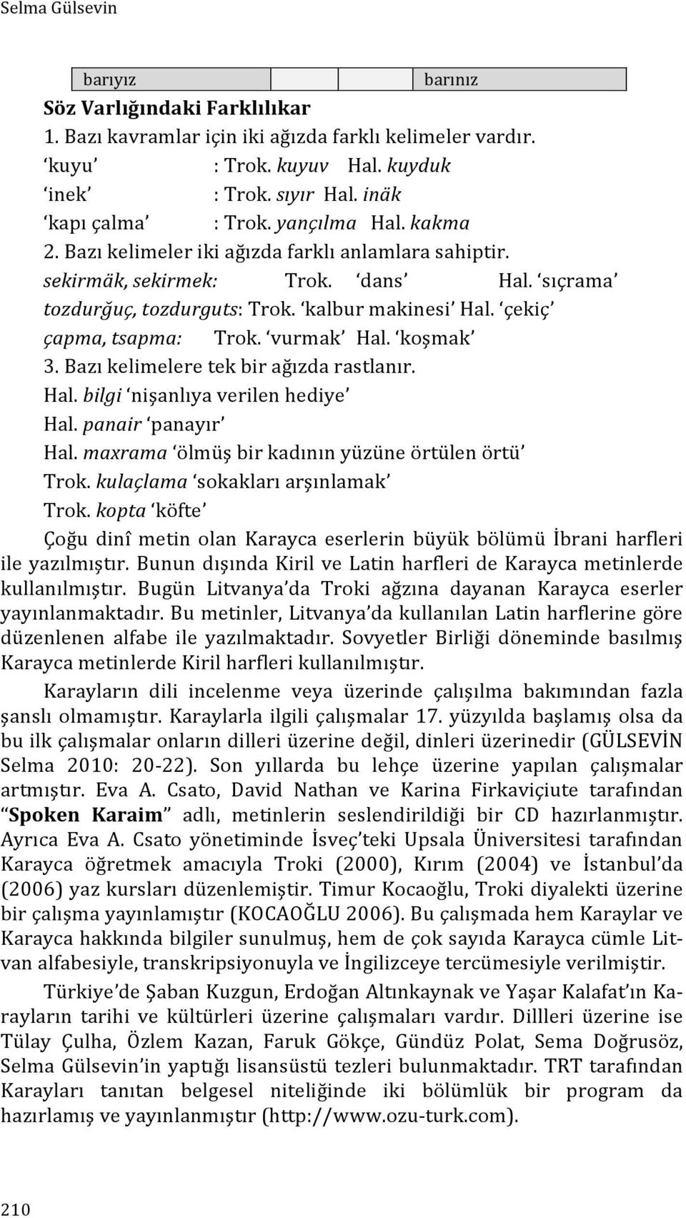 vurmak Hal. koşmak 3. Bazı kelimelere tek bir ağızda rastlanır. Hal. bilgi nişanlıya verilen hediye Hal. panair panayır Hal. maxrama ölmüş bir kadının yüzüne örtülen örtü Trok.