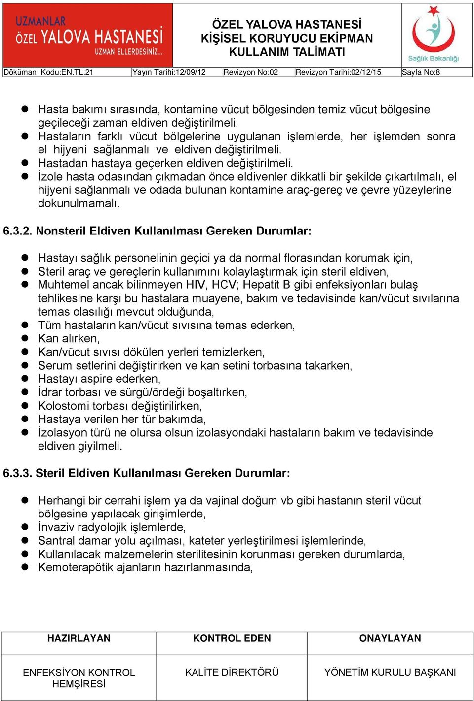 İzole hasta odasından çıkmadan önce eldivenler dikkatli bir şekilde çıkartılmalı, el hijyeni sağlanmalı ve odada bulunan kontamine araç-gereç ve çevre yüzeylerine dokunulmamalı. 6.3.2.