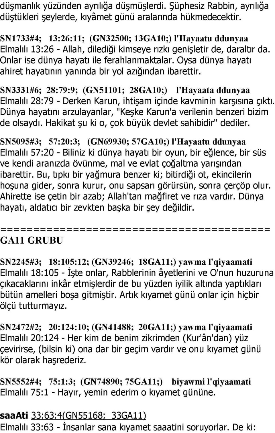 Oysa dünya hayatı ahiret hayatının yanında bir yol azığından ibarettir. SN3331#6; 28:79:9; (GN51101; 28GA10;) l'hayaata ddunyaa Elmalılı 28:79 - Derken Karun, ihtişam içinde kavminin karşısına çıktı.