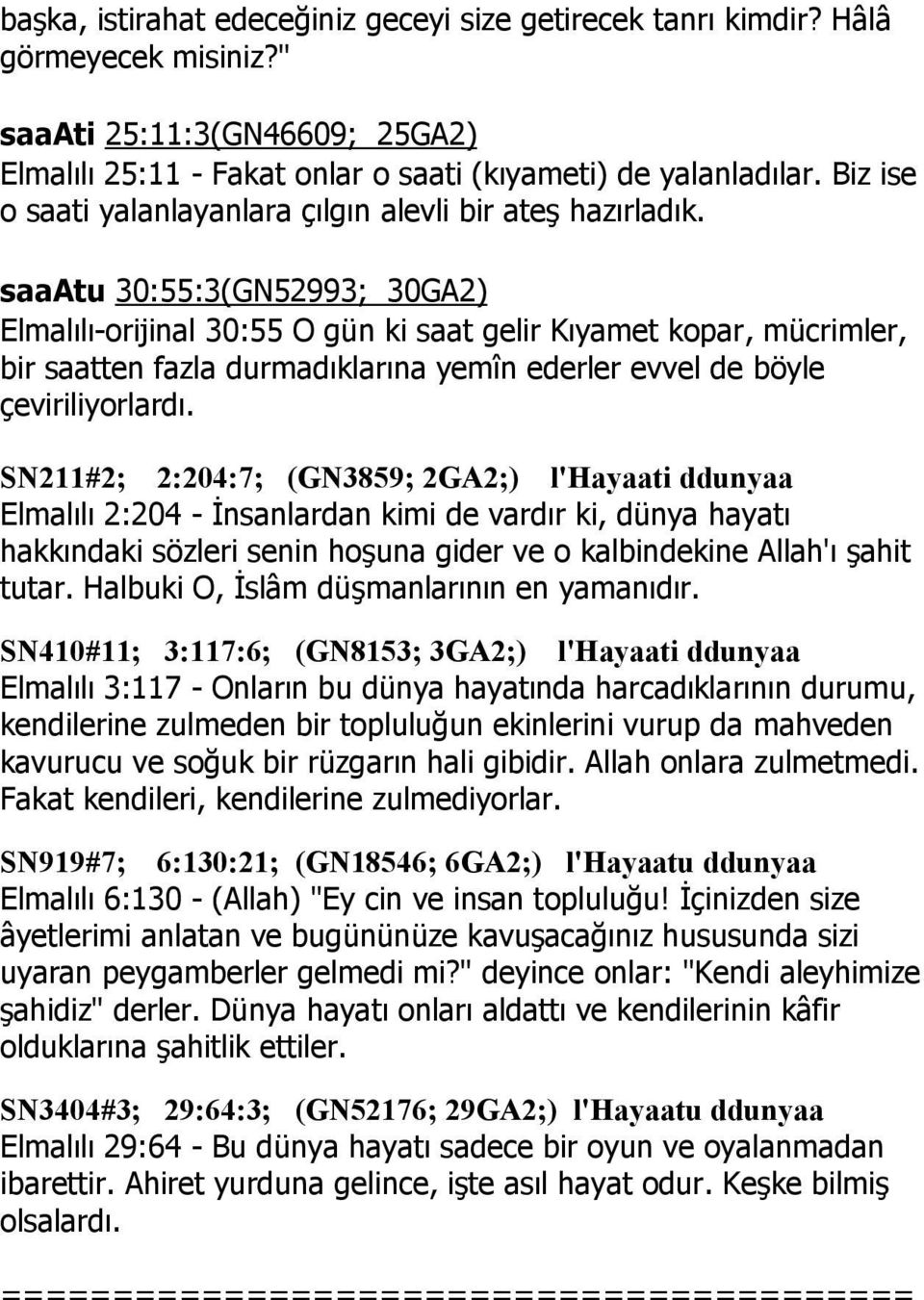 saaatu 30:55:3(GN52993; 30GA2) Elmalılı-orijinal 30:55 O gün ki saat gelir Kıyamet kopar, mücrimler, bir saatten fazla durmadıklarına yemîn ederler evvel de böyle çeviriliyorlardı.