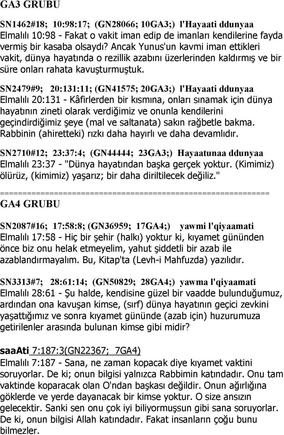 SN2479#9; 20:131:11; (GN41575; 20GA3;) l'hayaati ddunyaa Elmalılı 20:131 - Kâfirlerden bir kısmına, onları sınamak için dünya hayatının zineti olarak verdiğimiz ve onunla kendilerini geçindirdiğimiz