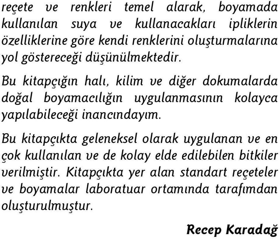 Bu kitapçığın halı, kilim ve diğer dokumalarda doğal boyamacılığın uygulanmasının kolayca yapılabileceği inancındayım.