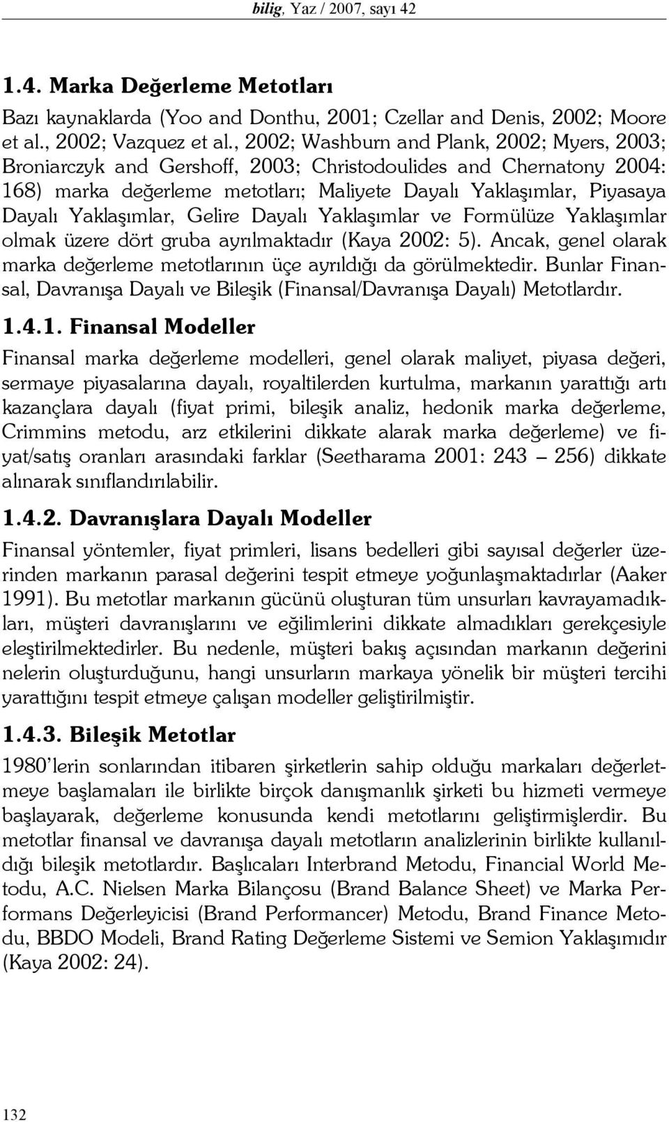 Yaklaşımlar, Gelire Dayalı Yaklaşımlar ve Formülüze Yaklaşımlar olmak üzere dört gruba ayrılmaktadır (Kaya 2002: 5). Ancak, genel olarak marka değerleme metotlarının üçe ayrıldığı da görülmektedir.