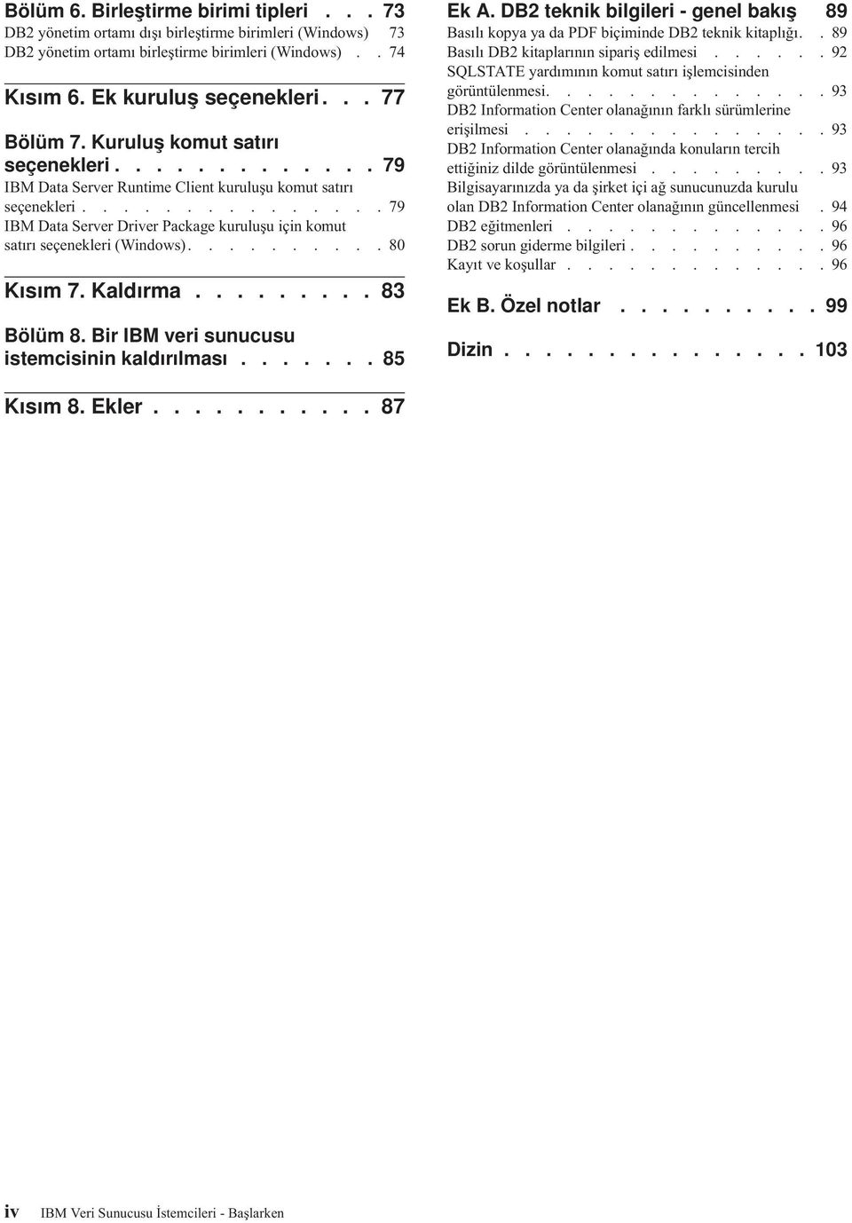 .............. 79 IBM Data Serer Drier Package kuruluşu için komut satırı seçenekleri (Windows).......... 80 Kısım 7. Kaldırma......... 83 Bölüm 8. Bir IBM eri sunucusu istemcisinin kaldırılması.