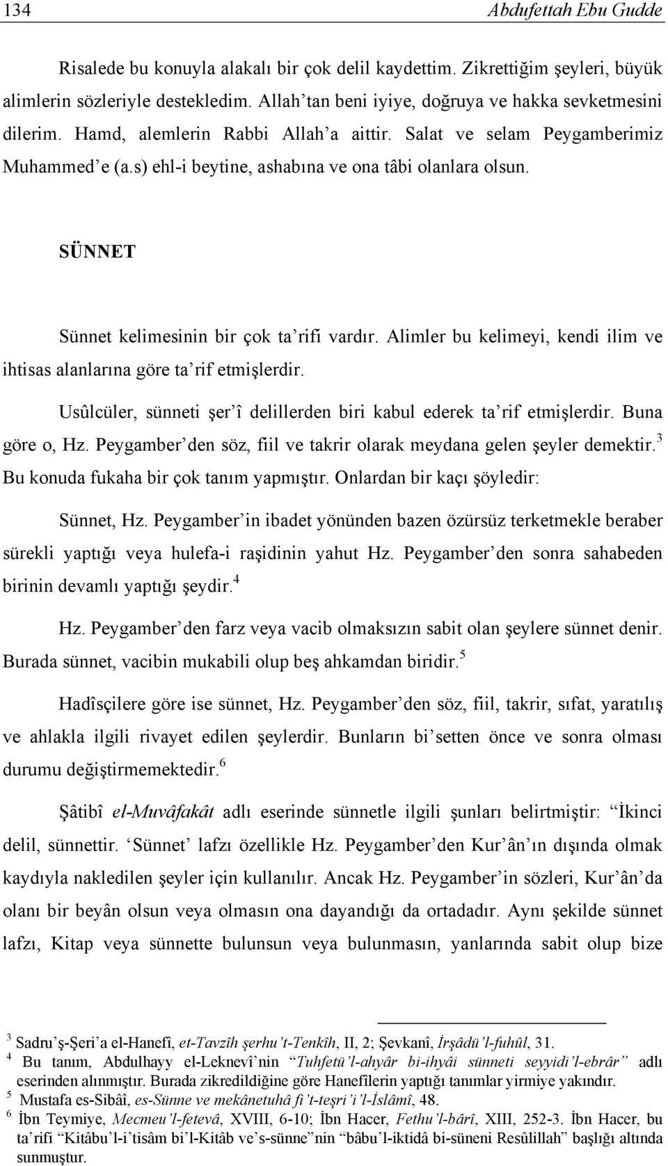 Alimler bu kelimeyi, kendi ilim ve ihtisas alanlarına göre ta rif etmişlerdir. Usûlcüler, sünneti şer î delillerden biri kabul ederek ta rif etmişlerdir. Buna göre o, Hz.