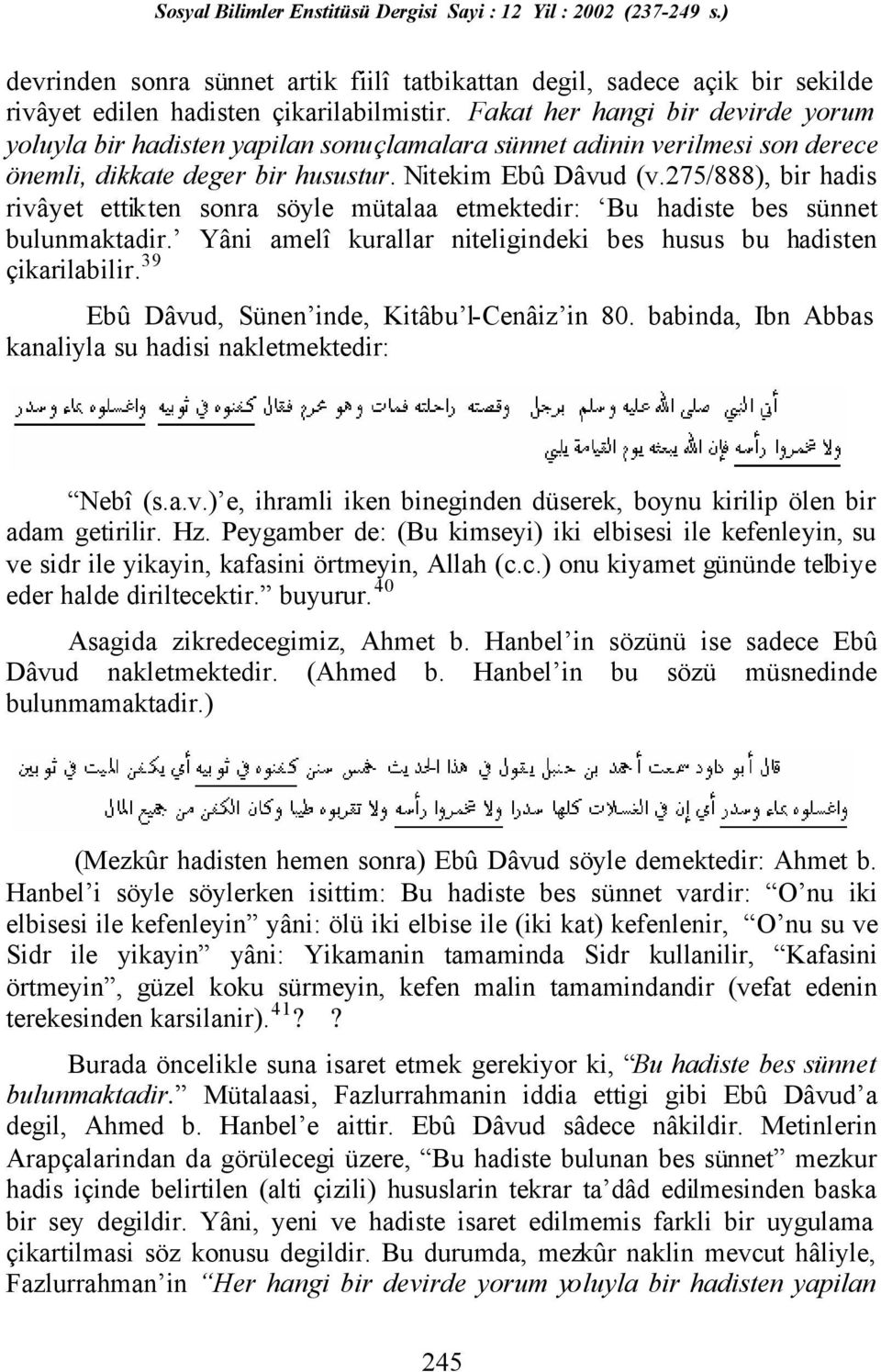 275/888), bir hadis rivâyet ettikten sonra söyle mütalaa etmektedir: Bu hadiste bes sünnet bulunmaktadir. Yâni amelî kurallar niteligindeki bes husus bu hadisten çikarilabilir.