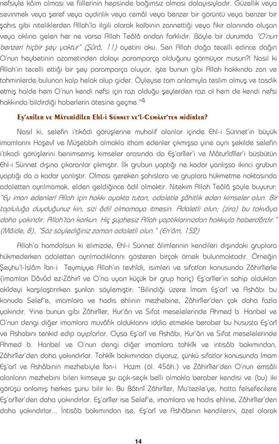 aklına gelen her ne varsa Allah Teâlâ ondan farklıdır. Böyle bir durumda O nun benzeri hiçbir şey yoktur (Şûrâ, 11) ayetini oku.