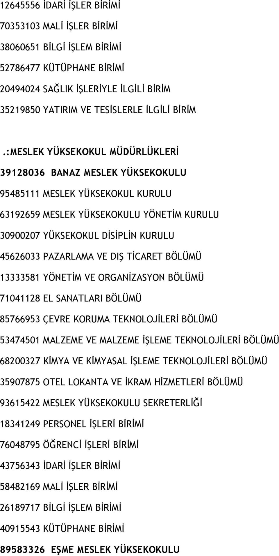 VE DIŞ TİCARET BÖLÜMÜ 13333581 YÖNETİM VE ORGANİZASYON BÖLÜMÜ 71041128 EL SANATLARI BÖLÜMÜ 85766953 ÇEVRE KORUMA TEKNOLOJİLERİ BÖLÜMÜ 53474501 MALZEME VE MALZEME İŞLEME TEKNOLOJİLERİ BÖLÜMÜ 68200327