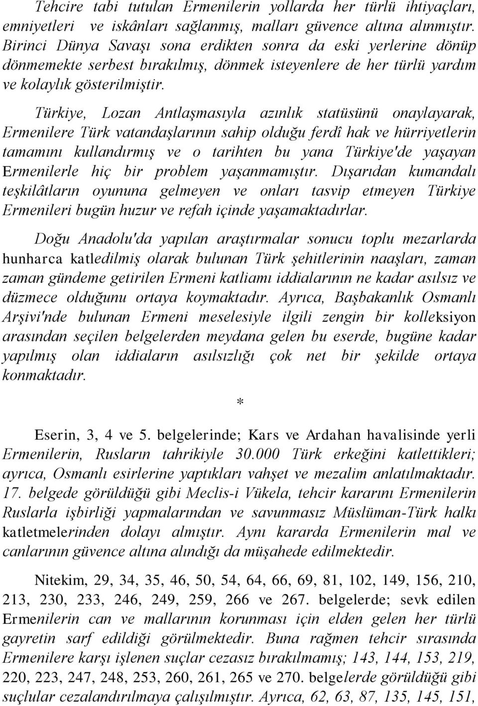 Türkiye, Lozan AntlaĢmasıyla azınlık statüsünü onaylayarak, Ermenilere Türk vatandaģlarının sahip olduğu ferdî hak ve hürriyetlerin tamamını kullandırmıģ ve o tarihten bu yana Türkiye'de yaģayan