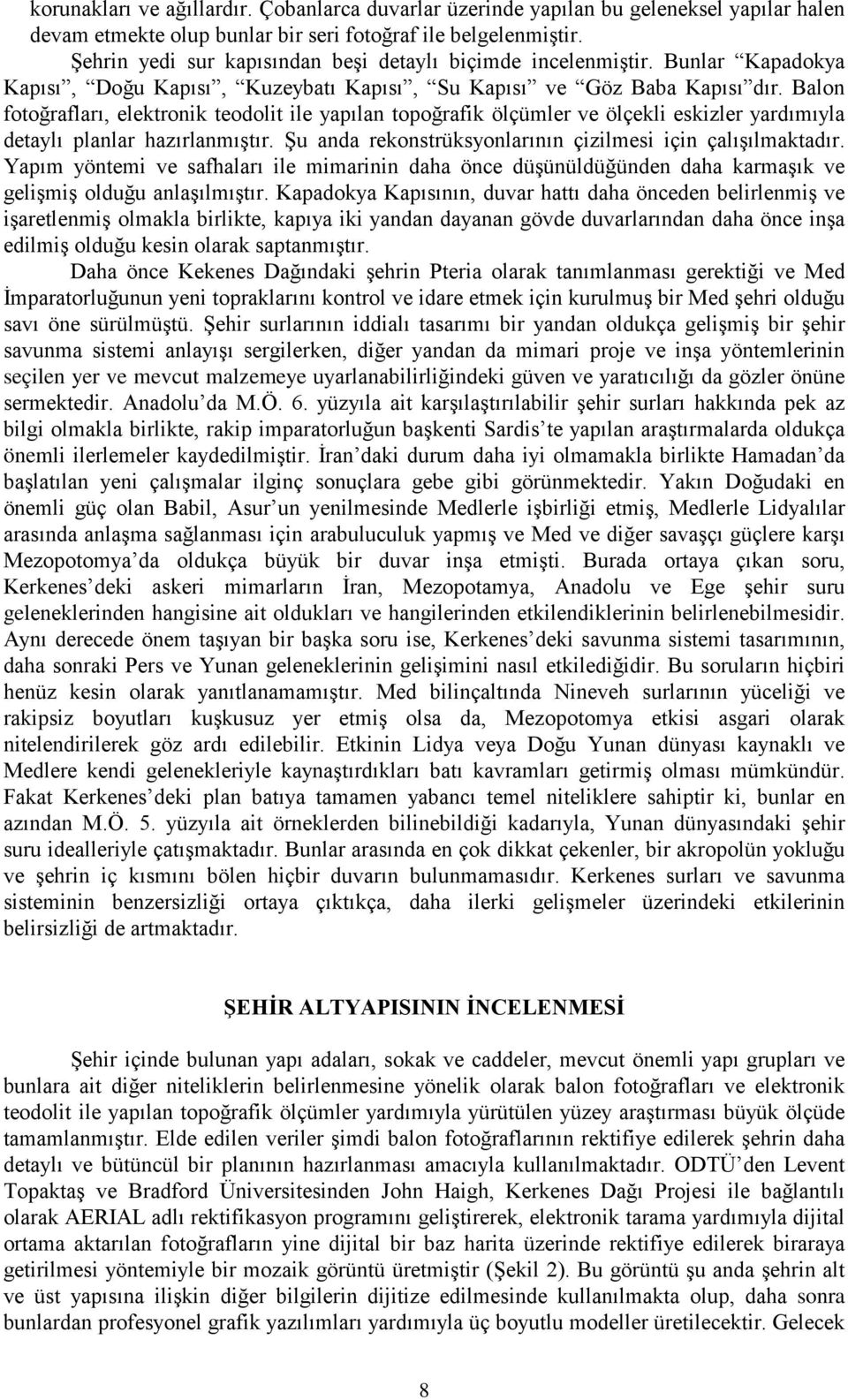 Balon fotoğrafları, elektronik teodolit ile yapılan topoğrafik ölçümler ve ölçekli eskizler yardımıyla detaylı planlar hazırlanmıştır. Şu anda rekonstrüksyonlarının çizilmesi için çalışılmaktadır.