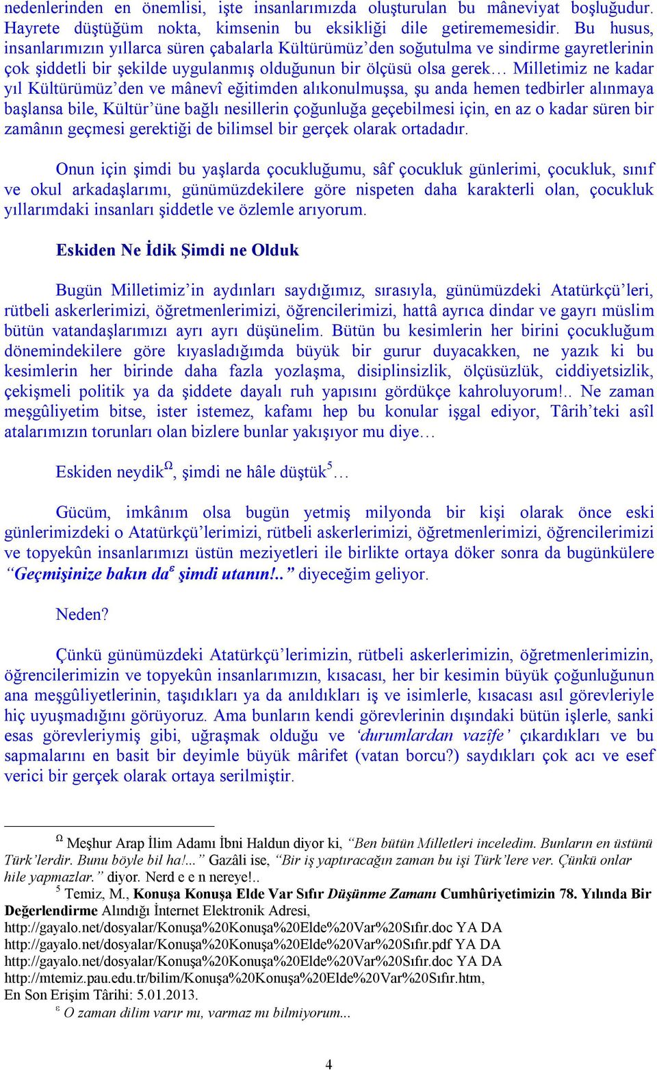 Kültürümüz den ve mânevî eğitimden alıkonulmuşsa, şu anda hemen tedbirler alınmaya başlansa bile, Kültür üne bağlı nesillerin çoğunluğa geçebilmesi için, en az o kadar süren bir zamânın geçmesi