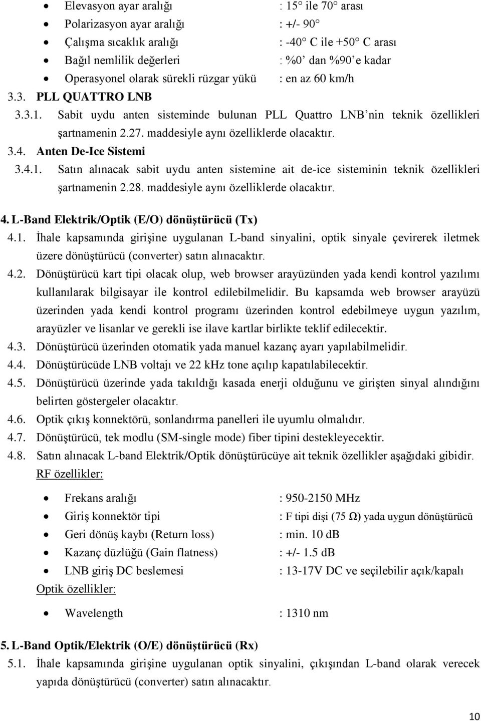 Anten De-Ice Sistemi 3.4.1. Satın alınacak sabit uydu anten sistemine ait de-ice sisteminin teknik özellikleri şartnamenin 2.28. maddesiyle aynı özelliklerde olacaktır. 4.