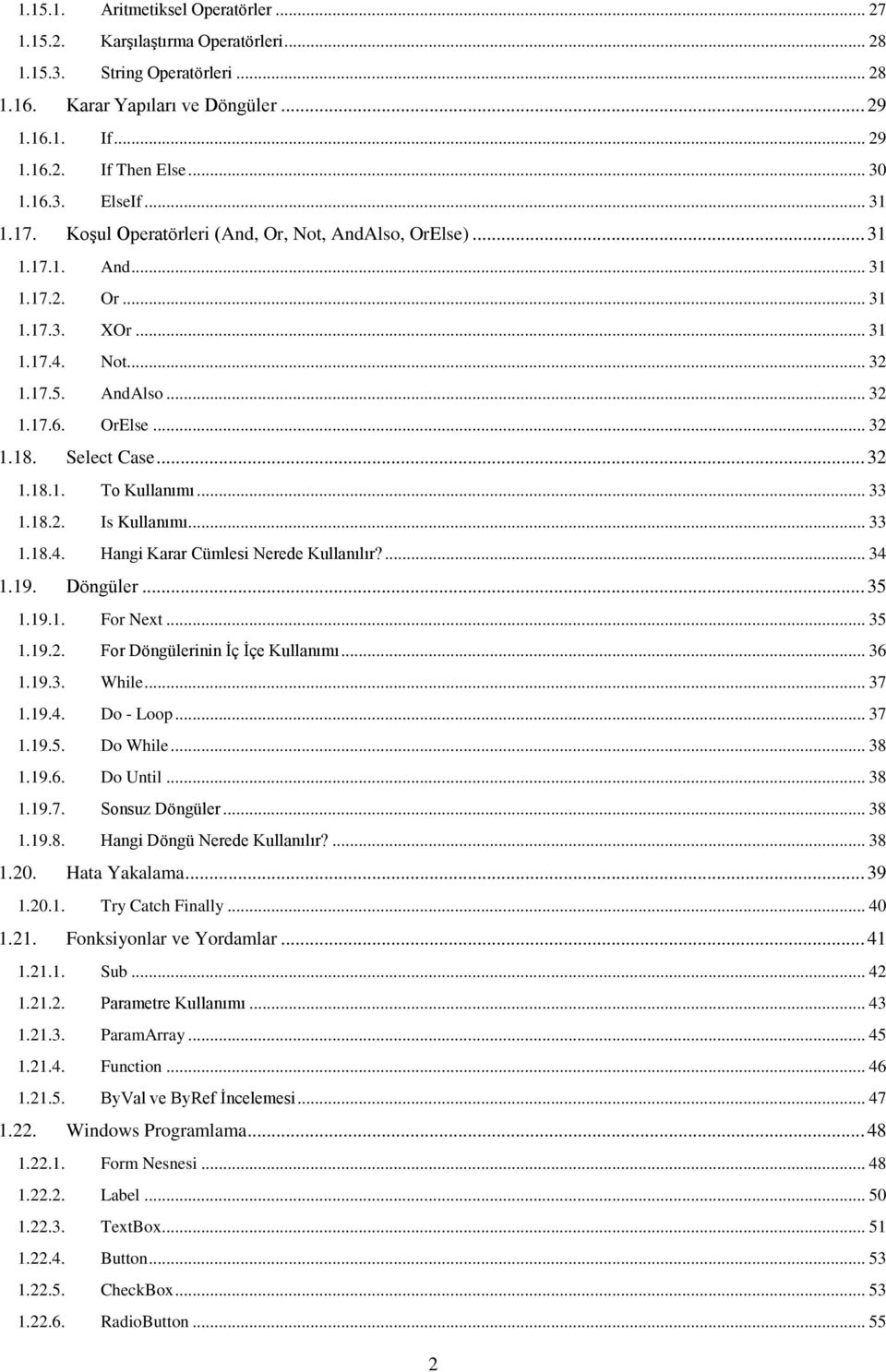 Select Case... 32 1.18.1. To Kullanımı... 33 1.18.2. Is Kullanımı... 33 1.18.4. Hangi Karar Cümlesi Nerede Kullanılır?... 34 1.19. Döngüler... 35 1.19.1. For Next... 35 1.19.2. For Döngülerinin Ġç Ġçe Kullanımı.