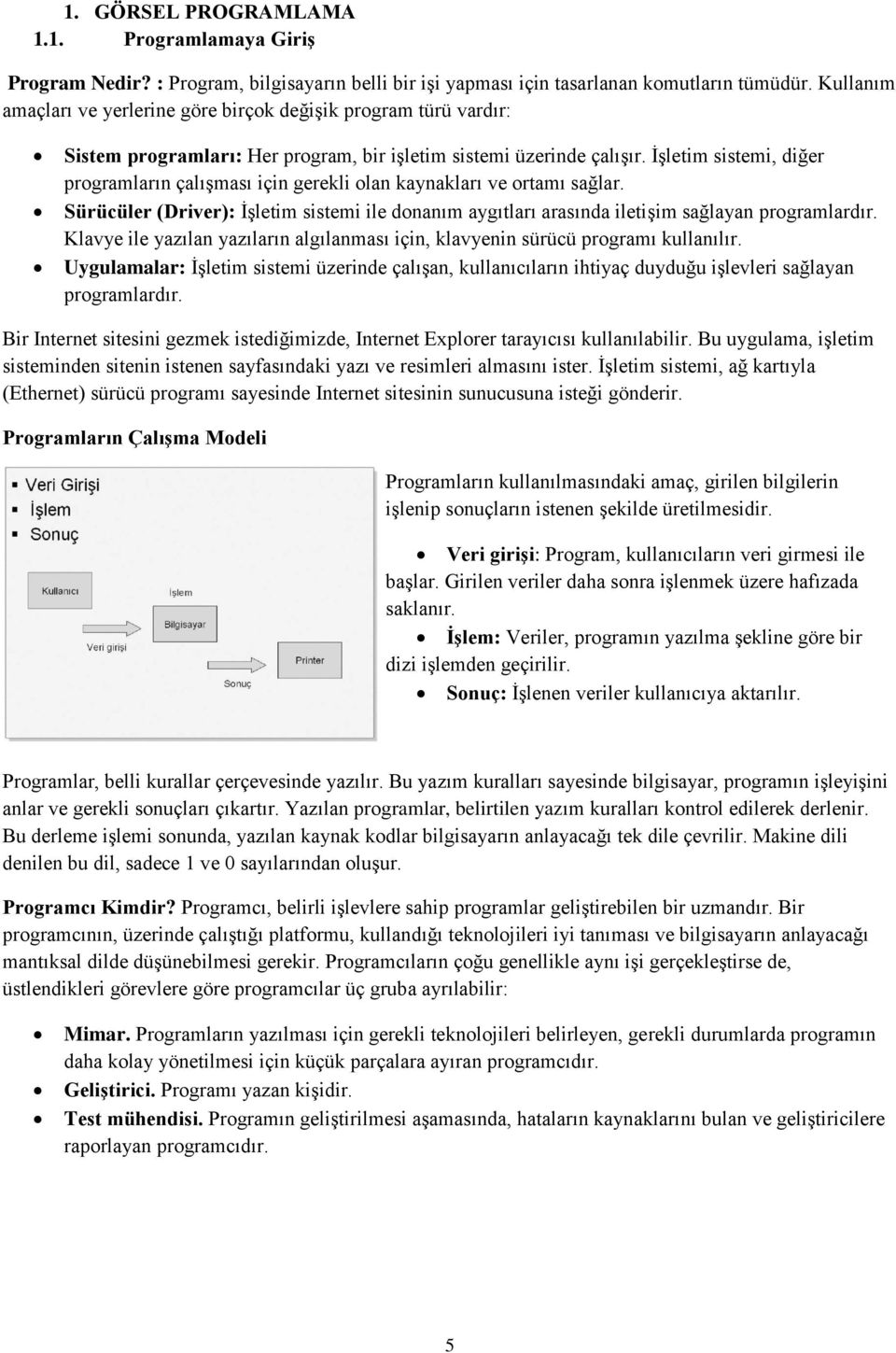 ĠĢletim sistemi, diğer programların çalıģması için gerekli olan kaynakları ve ortamı sağlar. Sürücüler (Driver): ĠĢletim sistemi ile donanım aygıtları arasında iletiģim sağlayan programlardır.