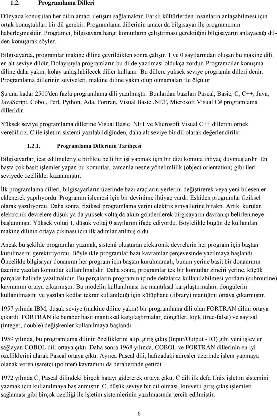 Bilgisayarda, programlar makine diline çevrildikten sonra çalıģır. 1 ve 0 sayılarından oluģan bu makine dili, en alt seviye dildir. Dolayısıyla programların bu dilde yazılması oldukça zordur.