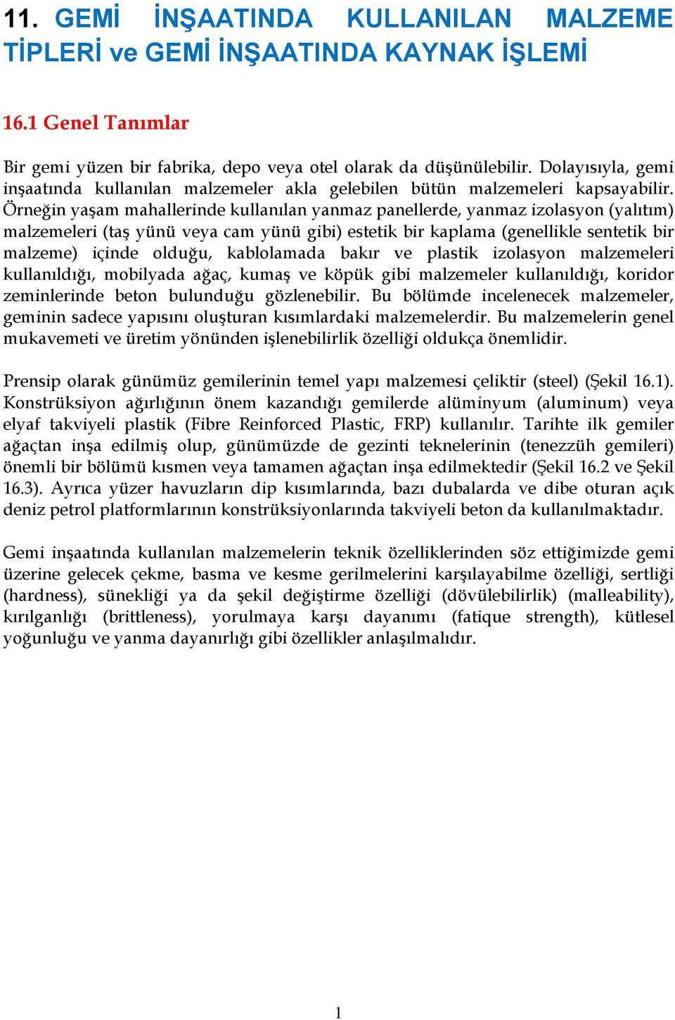 Örneğin yaşam mahallerinde kullanılan yanmaz panellerde, yanmaz izolasyon (yalıtım) malzemeleri (taş yünü veya cam yünü gibi) estetik bir kaplama (genellikle sentetik bir malzeme) içinde olduğu,