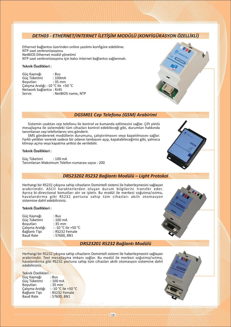 Güç Tüketimi : 100mA Boyutlarý : 35 mm Çalýþma Aralýðý: -10 C ile +50 C Network baðlantýsý : RJ45 Servis : NetBIOS name, NTP Sistemin uzaktan cep telefonu ile kontrol ve kumanda edilmesini saðlar.