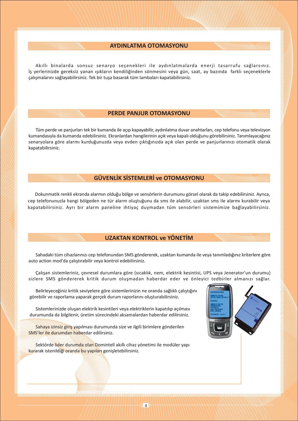 PERDE PANJUR OTOMASYONU Tüm perde ve panjurlarý tek bir kumanda ile açýp kapayabilir, aydýnlatma duvar anahtarlarý, cep telefonu veya televizyon kumandasýyla da kumanda edebilirsiniz.