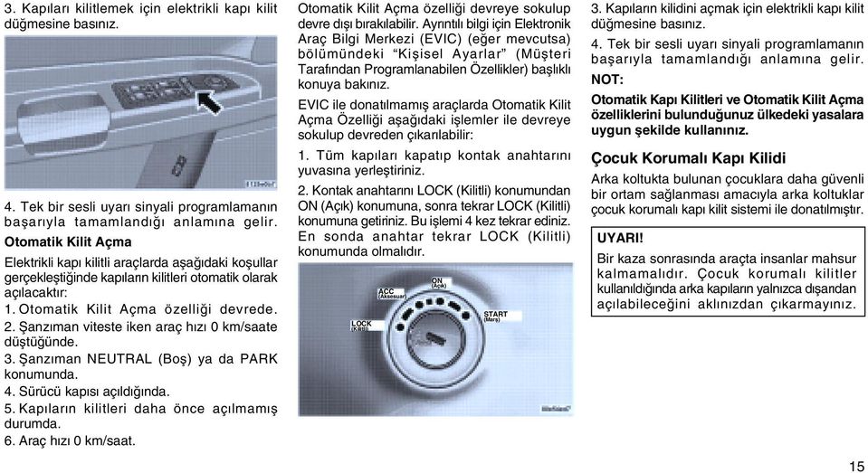 Þanzýman viteste iken araç hýzý 0 km/saate düþtüðünde. 3. Þanzýman NEUTRAL (Boþ) ya da PARK konumunda. 4. Sürücü kapýsý açýldýðýnda. 5. Kapýlarýn kilitleri daha önce açýlmamýþ durumda. 6.