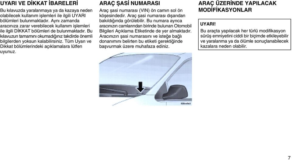 Tüm Uyarý ve Dikkat bölümlerindeki açýklamalara lütfen uyunuz. ARAÇ ÞASÝ NUMARASI Araç þasi numarasý (VIN) ön camýn sol ön köþesindedir. Araç þasi numarasý dýþarýdan bakýldýðýnda görülebilir.