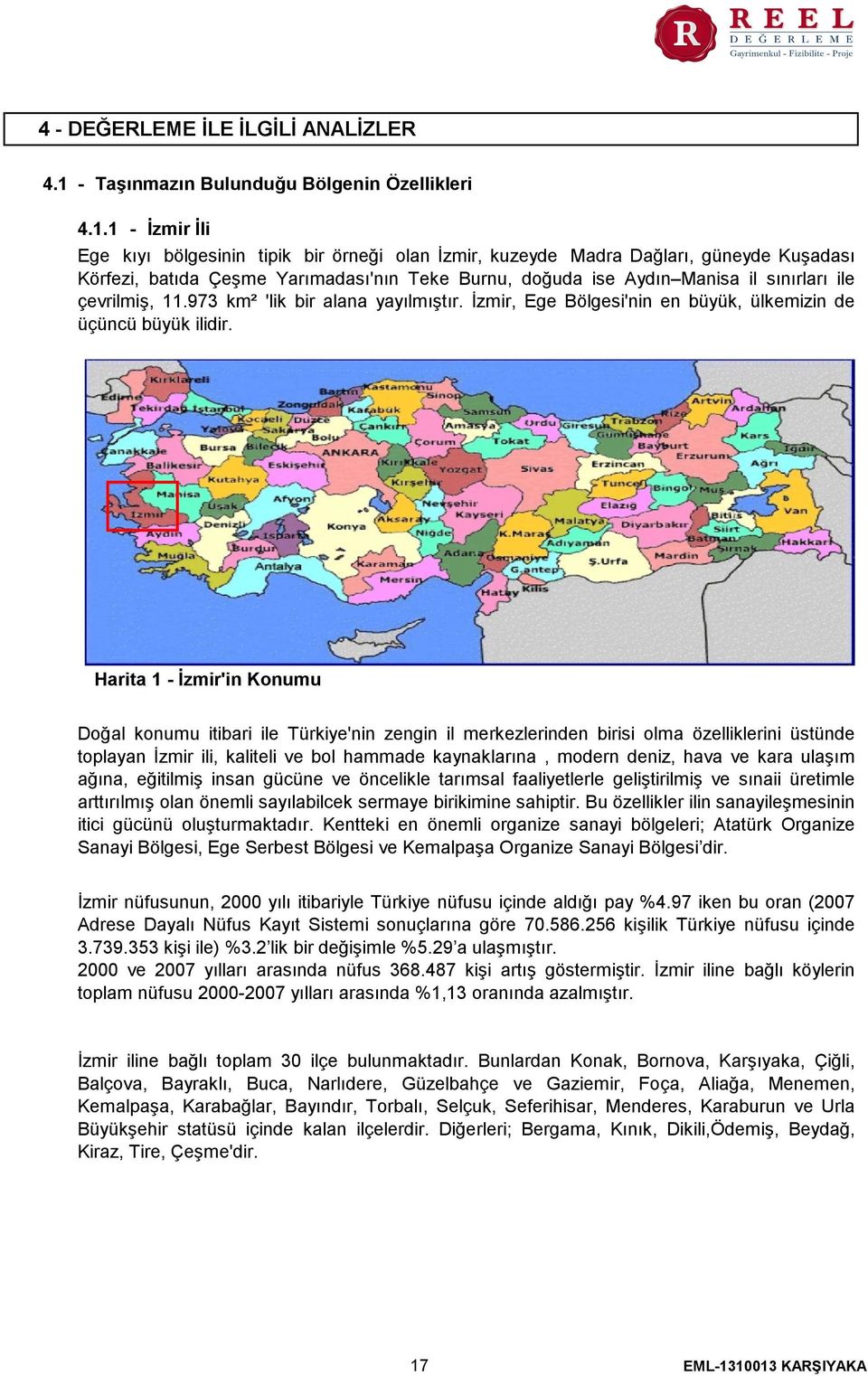 1 - İzmir İli Ege kıyı bölgesinin tipik bir örneği olan İzmir, kuzeyde Madra Dağları, güneyde Kuşadası Körfezi, batıda Çeşme Yarımadası'nın Teke Burnu, doğuda ise Aydın Manisa il sınırları ile