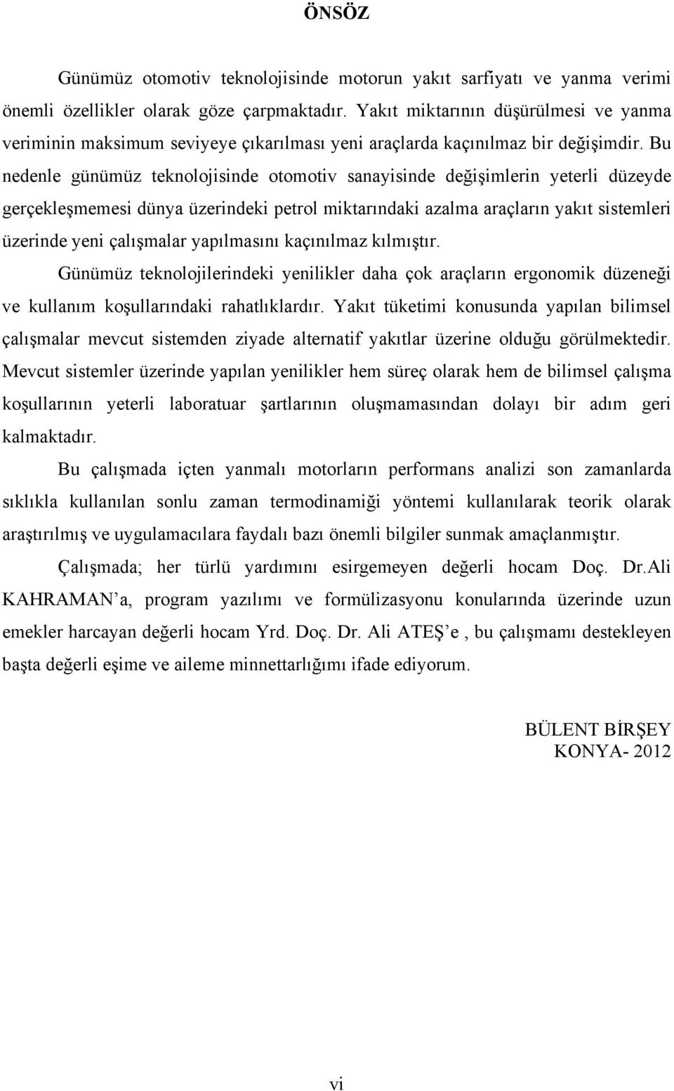 Bu nedenle günümüz teknolojisinde otomotiv sanayisinde değişimlerin yeterli düzeyde gerçekleşmemesi dünya üzerindeki petrol miktarındaki azalma araçların yakıt sistemleri üzerinde yeni çalışmalar