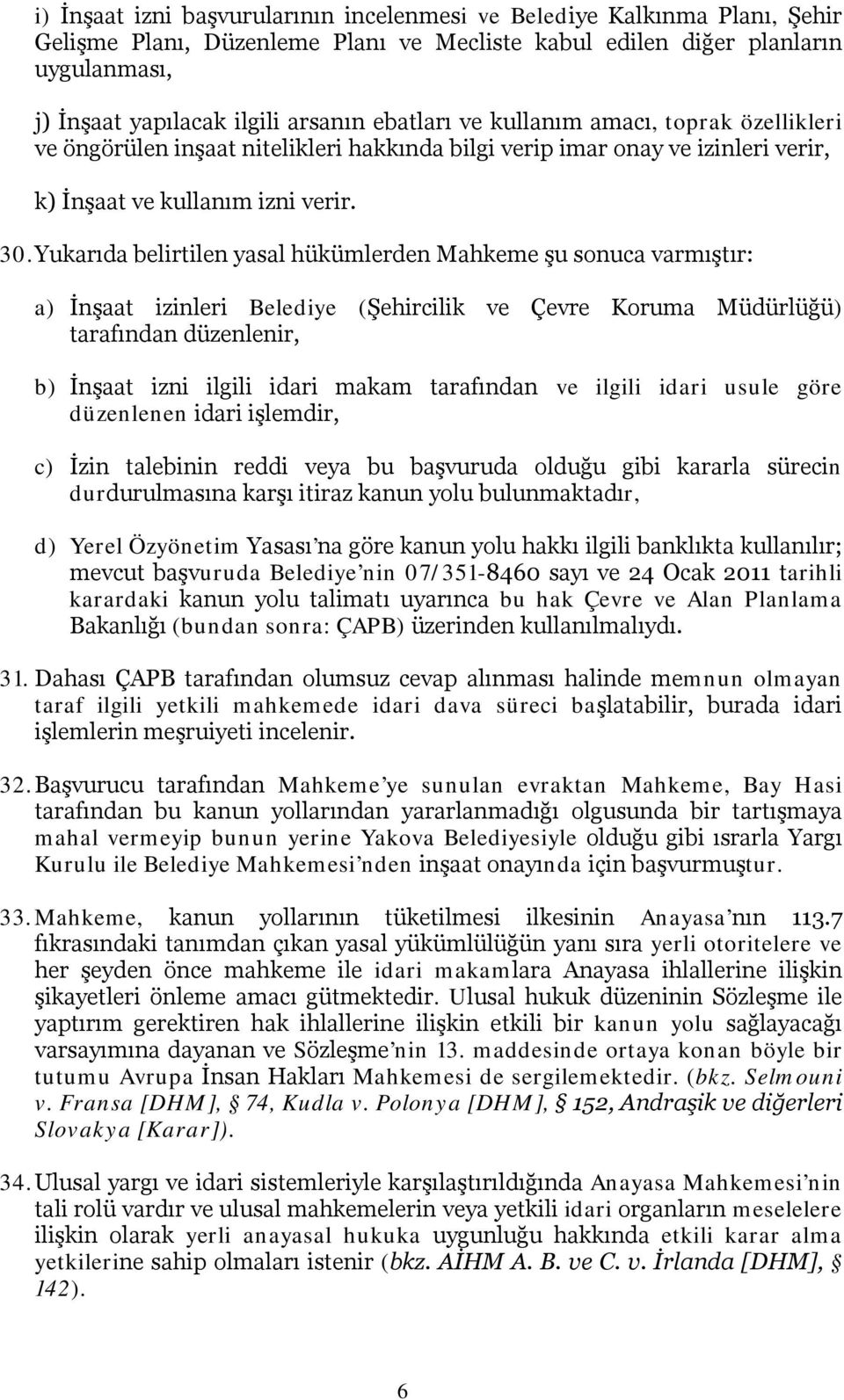 Yukarıda belirtilen yasal hükümlerden Mahkeme şu sonuca varmıştır: a) İnşaat izinleri Belediye (Şehircilik ve Çevre Koruma Müdürlüğü) tarafından düzenlenir, b) İnşaat izni ilgili idari makam