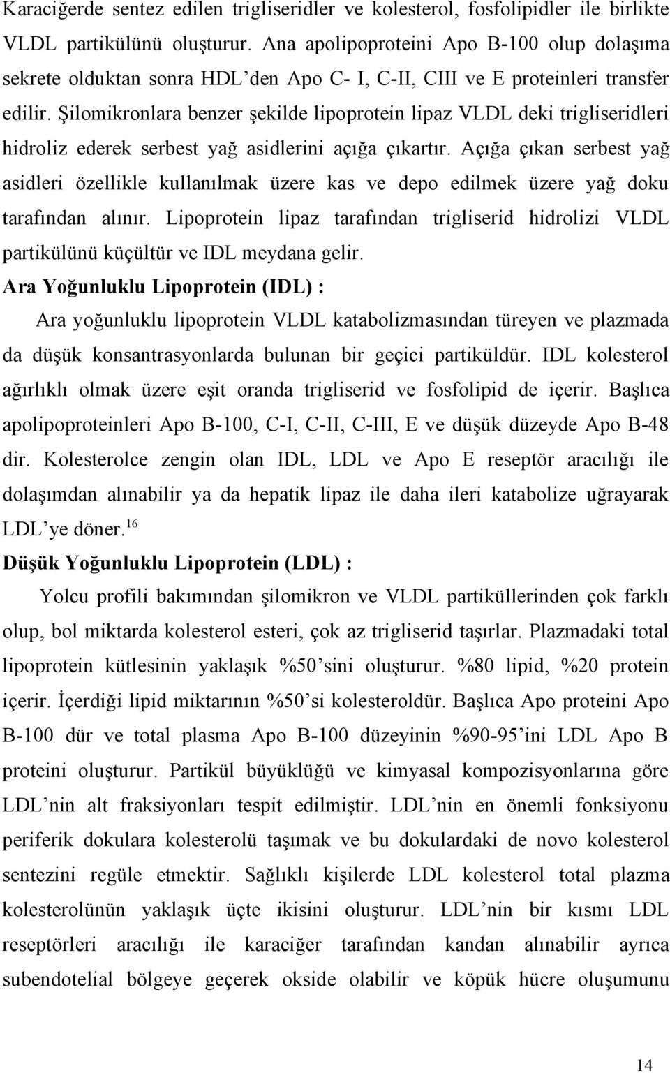 Şilomikronlara benzer şekilde lipoprotein lipaz VLDL deki trigliseridleri hidroliz ederek serbest yağ asidlerini açığa çıkartır.