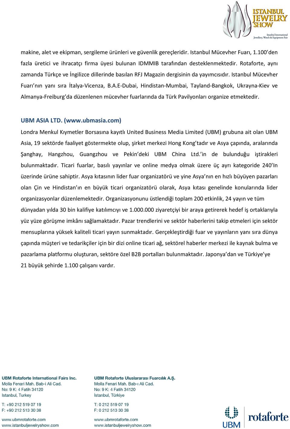 E-Dubai, Hindistan-Mumbai, Tayland-Bangkok, Ukrayna-Kiev ve Almanya-Freiburg da düzenlenen mücevher fuarlarında da Türk Pavilyonları organize etmektedir. UBM ASIA LTD. (www.ubmasia.