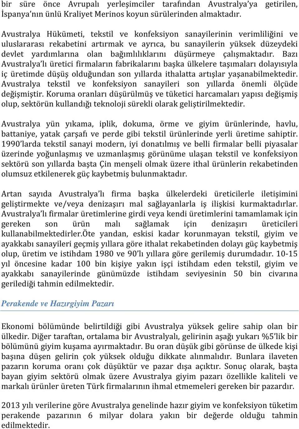 düşürmeye çalışmaktadır. Bazı Avustralya lı üretici firmaların fabrikalarını başka ülkelere taşımaları dolayısıyla iç üretimde düşüş olduğundan son yıllarda ithalatta artışlar yaşanabilmektedir.