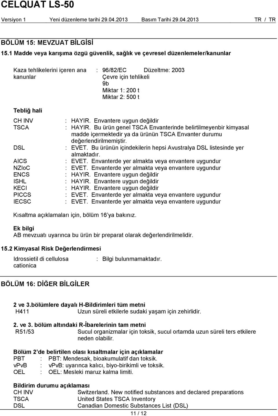 Tebliğ hali CH INV : HAYIR. Envantere uygun değildir TSCA : HAYIR. Bu ürün genel TSCA Envanterinde belirtilmeyenbir kimyasal madde içermektedir ya da ürünün TSCA Envanter durumu değerlendirilmemiştir.