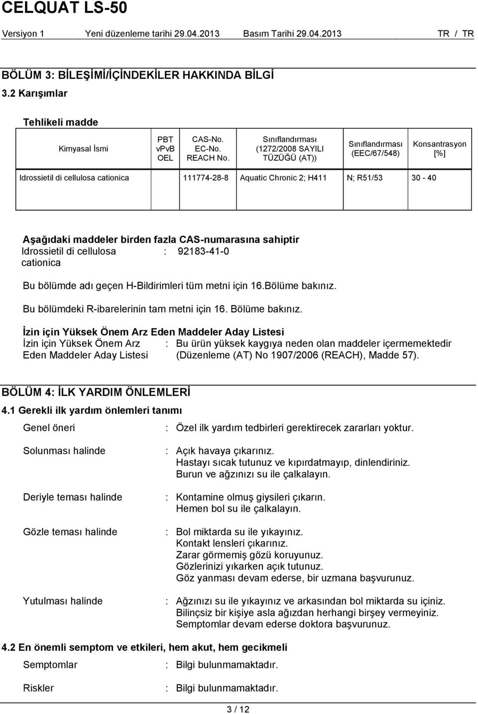 sahiptir Idrossietil di cellulosa cationica : 92183-41-0 Bu bölümde adı geçen H-Bildirimleri tüm metni için 16.Bölüme bakınız. Bu bölümdeki R-ibarelerinin tam metni için 16. Bölüme bakınız.