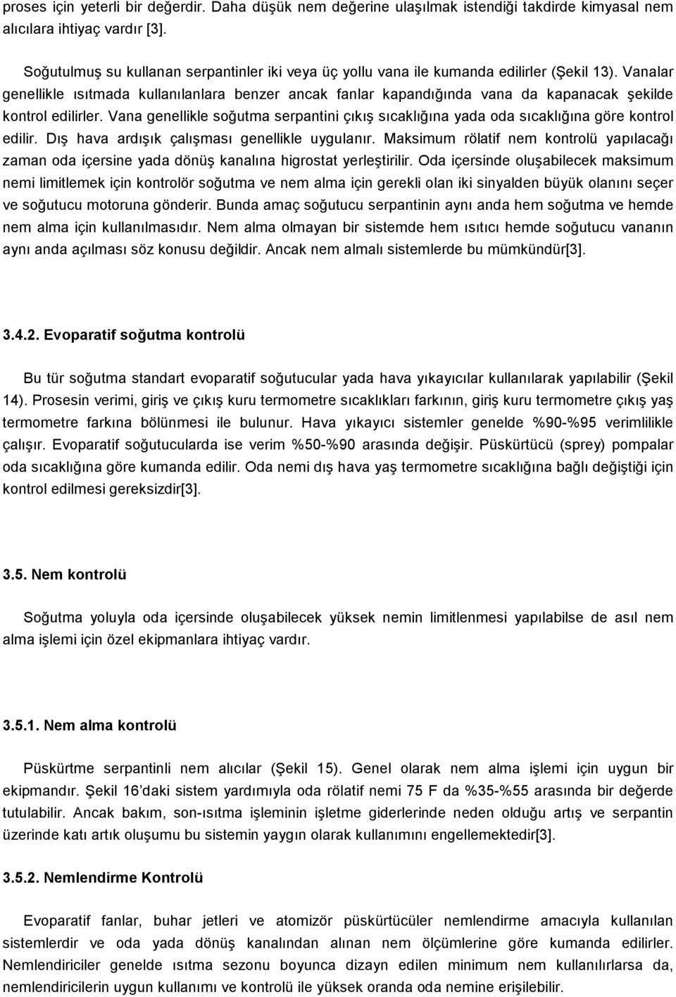 Vanalar genellikle ısıtmada kullanılanlara benzer ancak fanlar kapandığında vana da kapanacak şekilde kontrol edilirler.