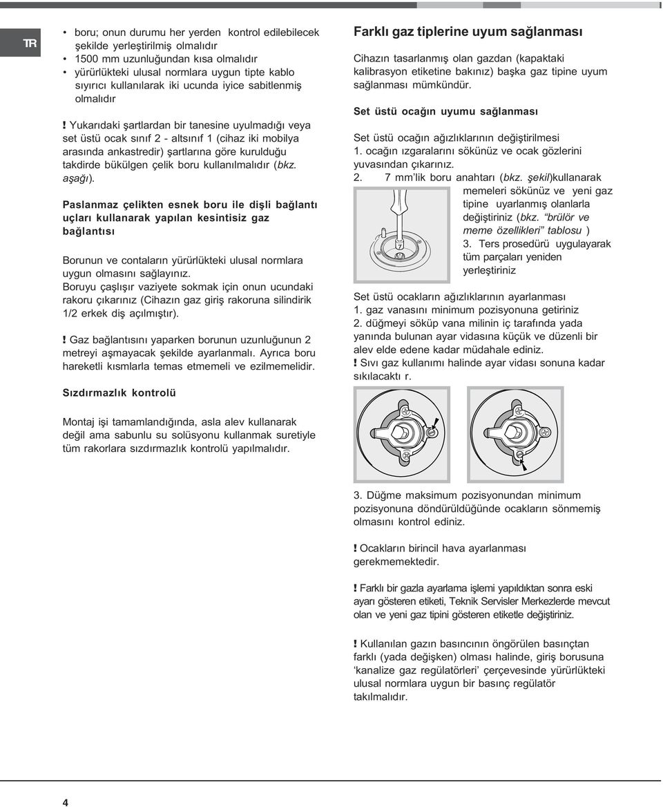 Yukarýdaki þartlardan bir tanesine uyulmadýðý veya set üstü ocak sýnýf 2 altsýnýf 1 (cihaz iki mobilya arasýnda ankastredir) þartlarýna göre kurulduðu takdirde bükülgen çelik boru kullanýlmalýdýr