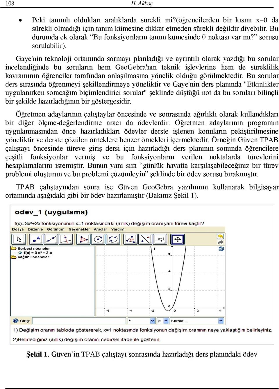 Gaye'nin teknoloji ortamında sormayı planladığı ve ayrıntılı olarak yazdığı bu sorular incelendiğinde bu soruların hem GeoGebra'nın teknik işlevlerine hem de süreklilik kavramının öğrenciler