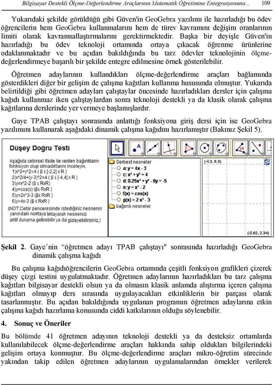 Başka bir deyişle Güven'in hazırladığı bu ödev teknoloji ortamında ortaya çıkacak öğrenme ürünlerine odaklanmaktadır ve bu açıdan bakıldığında bu tarz ödevler teknolojinin ölçmedeğerlendirmeye