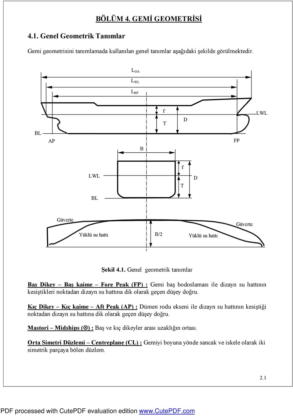 Genel geometrik tanımlar aş Dikey aş kaime Fore Peak (FP) : Gemi baş bodoslaması ile dizayn su hattının kesiştikleri noktadan dizayn su hattına dik olarak geçen düşey doğru.